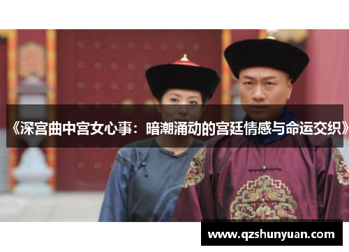 《深宫曲中宫女心事：暗潮涌动的宫廷情感与命运交织》