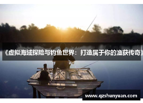 《虚拟海域探险与钓鱼世界：打造属于你的渔获传奇》