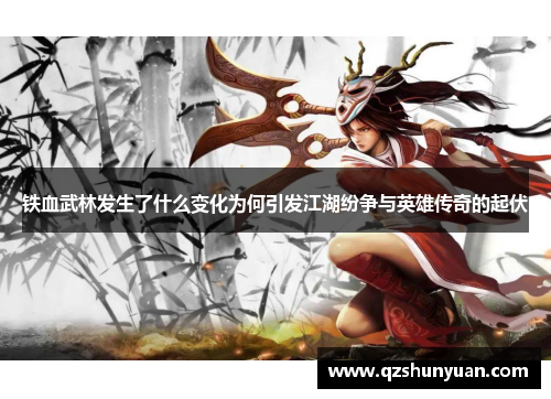 铁血武林发生了什么变化为何引发江湖纷争与英雄传奇的起伏